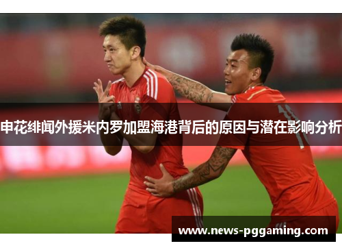 申花绯闻外援米内罗加盟海港背后的原因与潜在影响分析